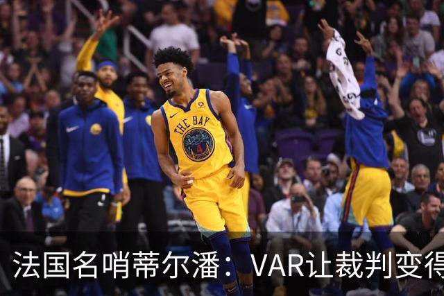 法国名哨蒂尔潘：VAR让裁判变得更好 首要目标是在场上伸张正义